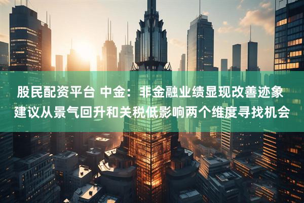 股民配资平台 中金：非金融业绩显现改善迹象 建议从景气回升和关税低影响两个维度寻找机会