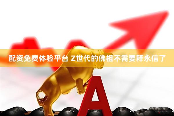 配资免费体验平台 Z世代的佛祖不需要释永信了