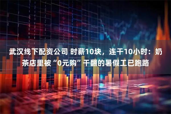 武汉线下配资公司 时薪10块，连干10小时：奶茶店里被“0元购”干翻的暑假工已跑路