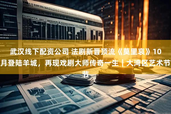 武汉线下配资公司 法剧新晋顶流《莫里哀》10月登陆羊城，再现戏剧大师传奇一生｜大湾区艺术节